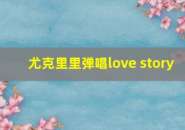 尤克里里弹唱love story